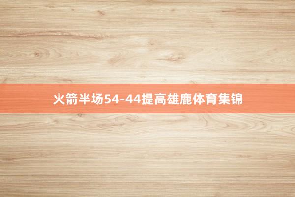 火箭半场54-44提高雄鹿体育集锦