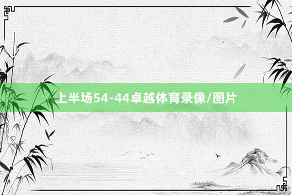 上半场54-44卓越体育录像/图片