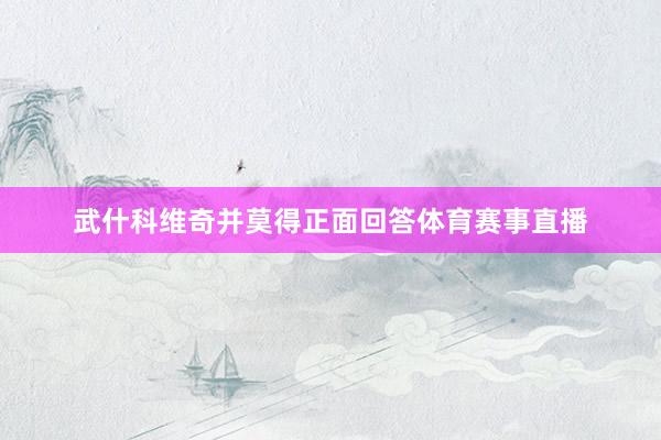 武什科维奇并莫得正面回答体育赛事直播