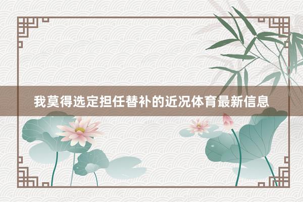 我莫得选定担任替补的近况体育最新信息