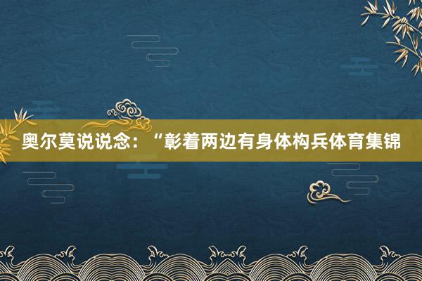 奥尔莫说说念：“彰着两边有身体构兵体育集锦