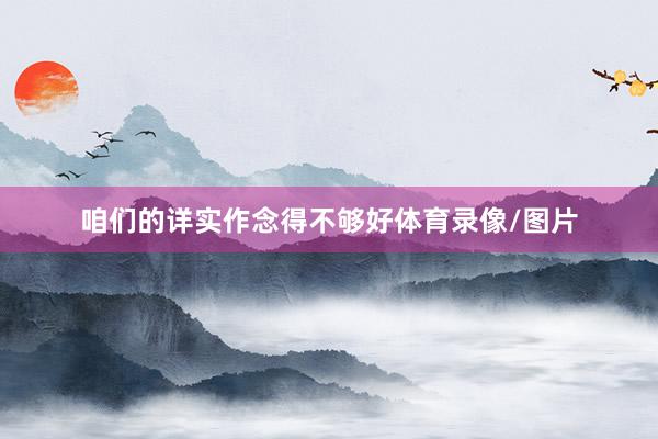 咱们的详实作念得不够好体育录像/图片