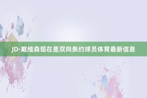 JD·戴维森现在是双向条约球员体育最新信息
