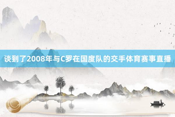 谈到了2008年与C罗在国度队的交手体育赛事直播