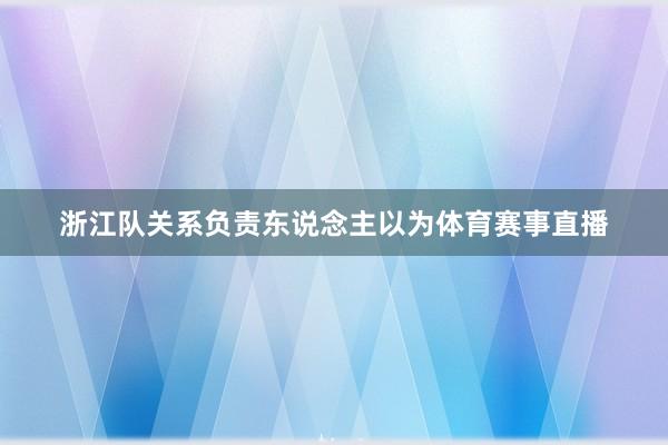 浙江队关系负责东说念主以为体育赛事直播