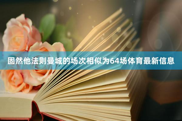 固然他法则曼城的场次相似为64场体育最新信息