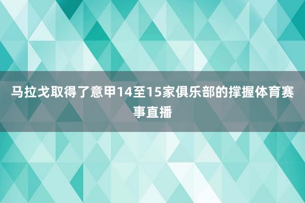 马拉戈取得了意甲14至15家俱乐部的撑握体育赛事直播