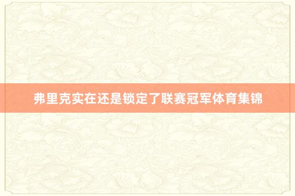 弗里克实在还是锁定了联赛冠军体育集锦