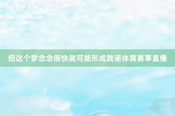 但这个梦念念很快就可能形成践诺体育赛事直播