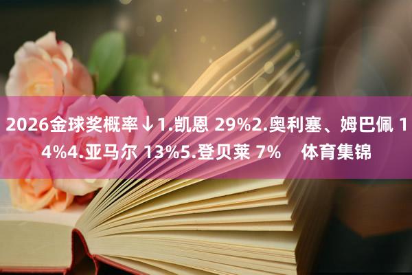 2026金球奖概率↓1.凯恩 29%2.奥利塞、姆巴佩 14%4.亚马尔 13%5.登贝莱 7%    体育集锦