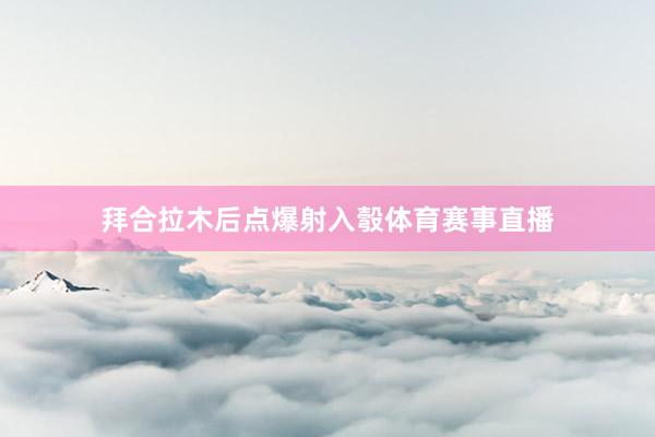 拜合拉木后点爆射入彀体育赛事直播