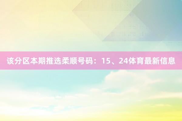 该分区本期推选柔顺号码：15、24体育最新信息