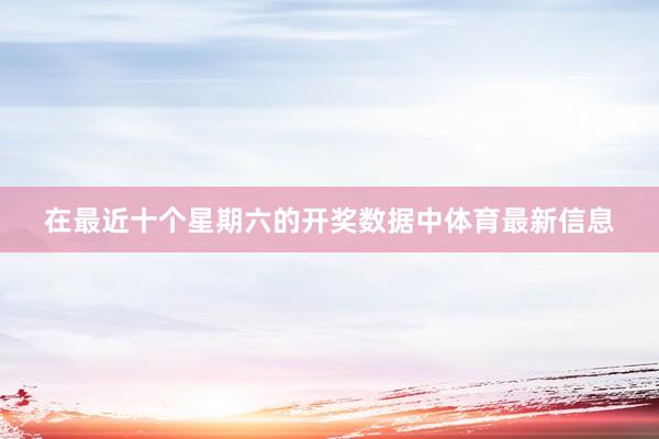 在最近十个星期六的开奖数据中体育最新信息