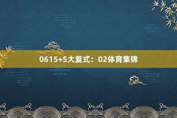 06　　15+5大复式：　　02体育集锦