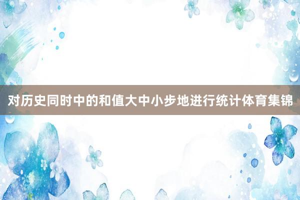 对历史同时中的和值大中小步地进行统计体育集锦