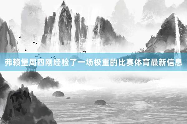 弗赖堡周四刚经验了一场极重的比赛体育最新信息