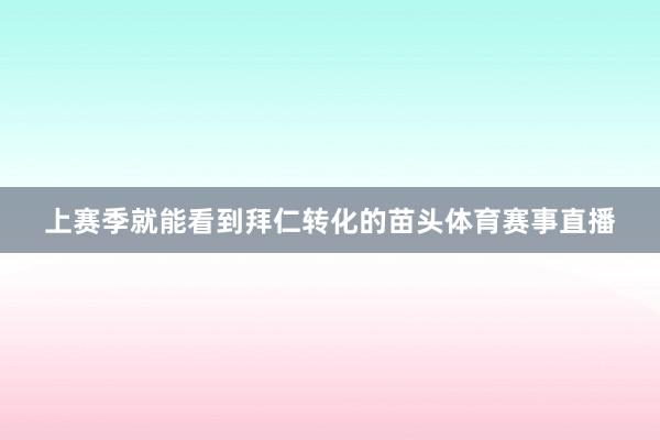上赛季就能看到拜仁转化的苗头体育赛事直播