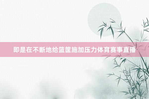 即是在不断地给篮筐施加压力体育赛事直播