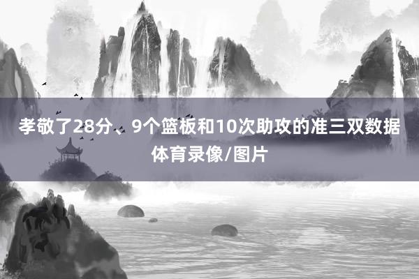 孝敬了28分、9个篮板和10次助攻的准三双数据体育录像/图片