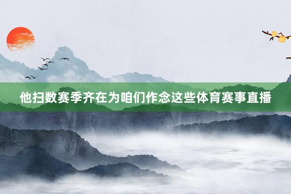 他扫数赛季齐在为咱们作念这些体育赛事直播