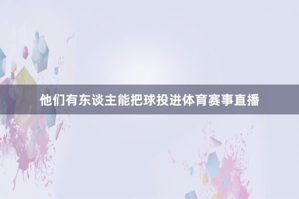 他们有东谈主能把球投进体育赛事直播
