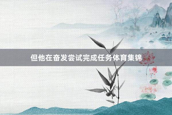 但他在奋发尝试完成任务体育集锦