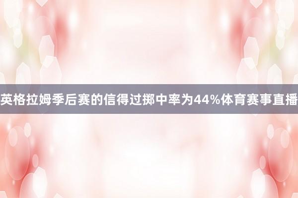 英格拉姆季后赛的信得过掷中率为44%体育赛事直播