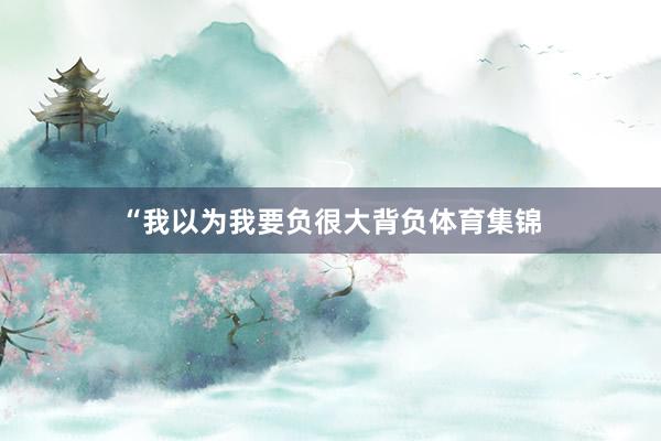 “我以为我要负很大背负体育集锦