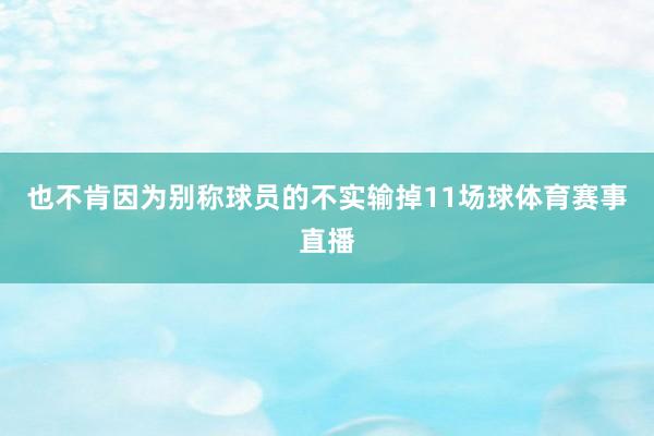 也不肯因为别称球员的不实输掉11场球体育赛事直播
