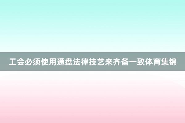 工会必须使用通盘法律技艺来齐备一致体育集锦