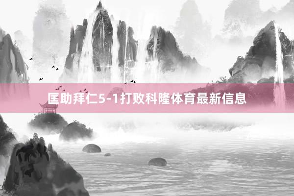 匡助拜仁5-1打败科隆体育最新信息