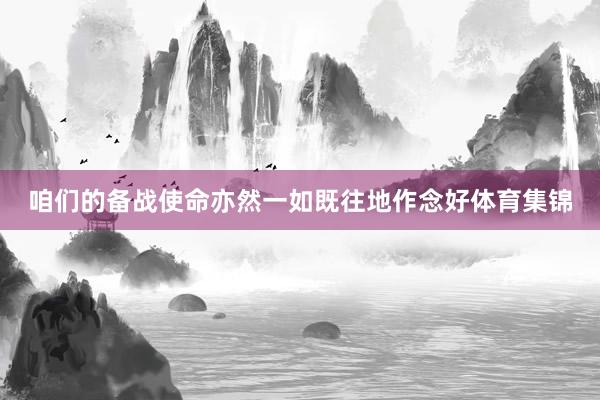 咱们的备战使命亦然一如既往地作念好体育集锦