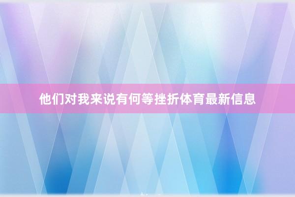 他们对我来说有何等挫折体育最新信息