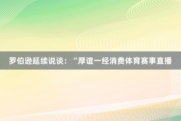 罗伯逊延续说谈：“厚谊一经消费体育赛事直播