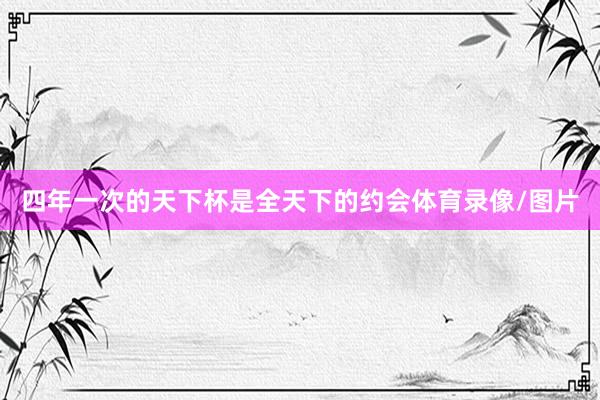四年一次的天下杯是全天下的约会体育录像/图片