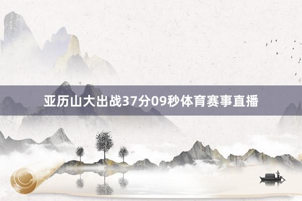 亚历山大出战37分09秒体育赛事直播