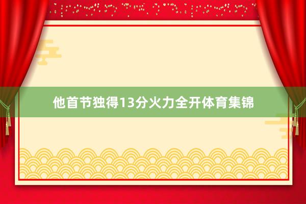 他首节独得13分火力全开体育集锦