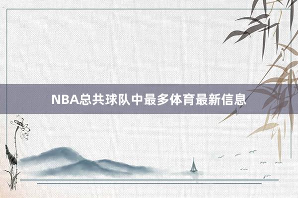 NBA总共球队中最多体育最新信息