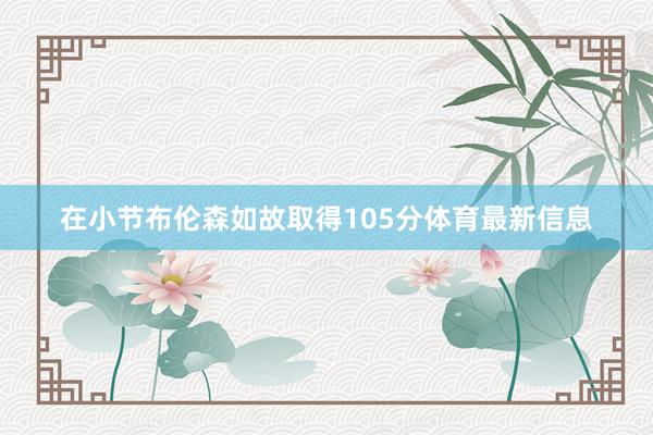 在小节布伦森如故取得105分体育最新信息