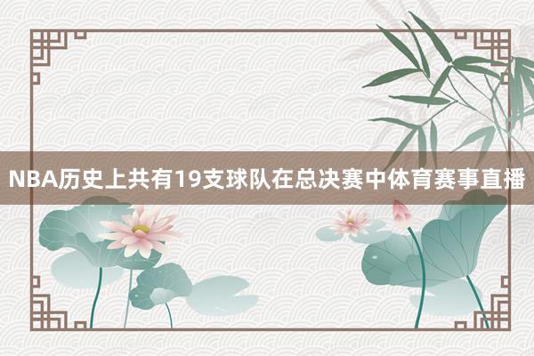 NBA历史上共有19支球队在总决赛中体育赛事直播