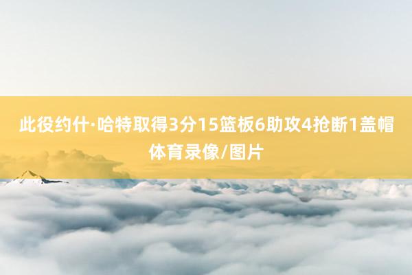 此役约什·哈特取得3分15篮板6助攻4抢断1盖帽体育录像/图片