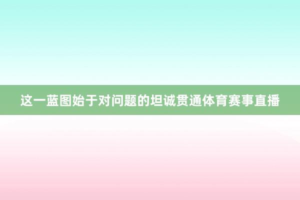 这一蓝图始于对问题的坦诚贯通体育赛事直播