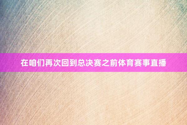 在咱们再次回到总决赛之前体育赛事直播