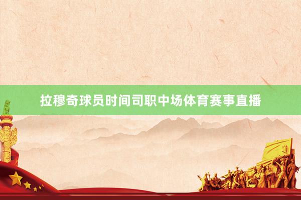 拉穆奇球员时间司职中场体育赛事直播