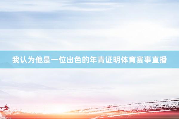 我认为他是一位出色的年青证明体育赛事直播