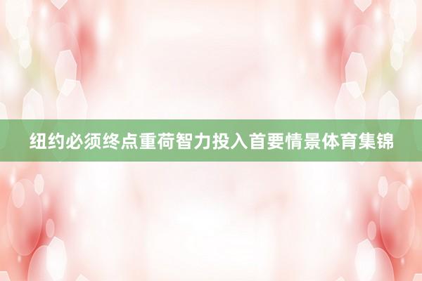 纽约必须终点重荷智力投入首要情景体育集锦