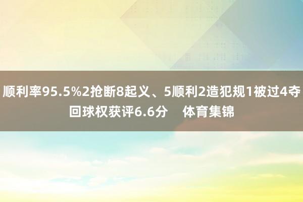 顺利率95.5%2抢断8起义、5顺利2造犯规1被过4夺回球权获评6.6分    体育集锦