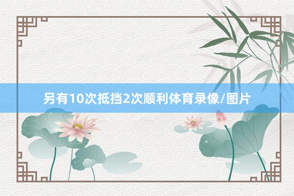 另有10次抵挡2次顺利体育录像/图片